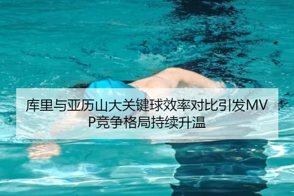 库里与亚历山大关键球效率对比引发MVP竞争格局持续升温